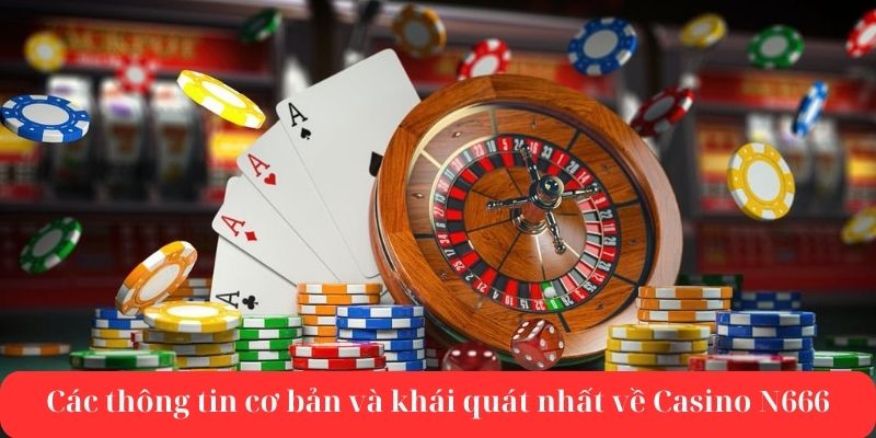 Các thông tin cơ bản và khái quát nhất về casino n666